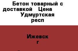 Бетон товарный с доставкой › Цена ­ 3 500 - Удмуртская респ., Ижевск г. Строительство и ремонт » Материалы   . Удмуртская респ.,Ижевск г.